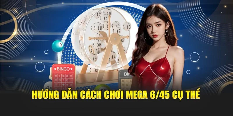 Hướng dẫn cách chơi Mega 6/45 cụ thể