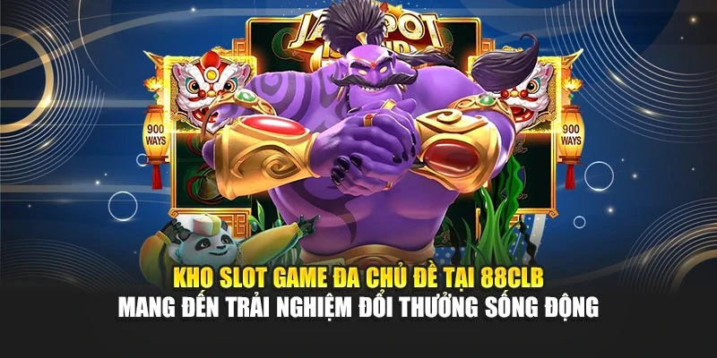 Kho slot game đa chủ đề tại 88CLB mang đến trải nghiệm đổi thưởng sống động