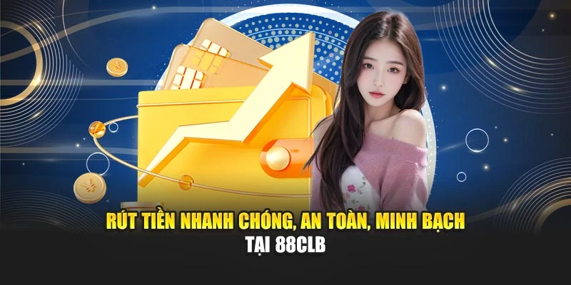 Rút tiền nhanh chóng, an toàn, minh bạch tại 88CLB
