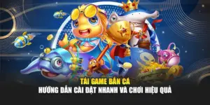 Tải Game Bắn Cá – Hướng Dẫn Cài Đặt Nhanh Và Chơi Hiệu Quả