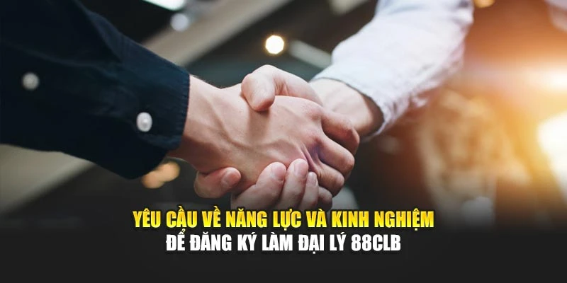 Yêu cầu về năng lực và kinh nghiệm để đăng ký làm đại lý 88CLB